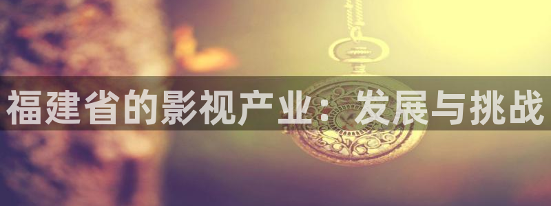 木瓜影院伦电影理论：福建省的影视产业：发展与挑战
