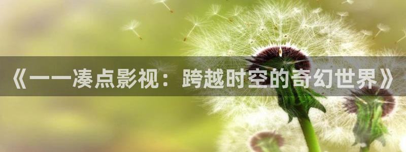 木瓜影院在线播放免费观看电视剧的软件特色：《一一凑点影视：跨越时空的奇幻世界》
